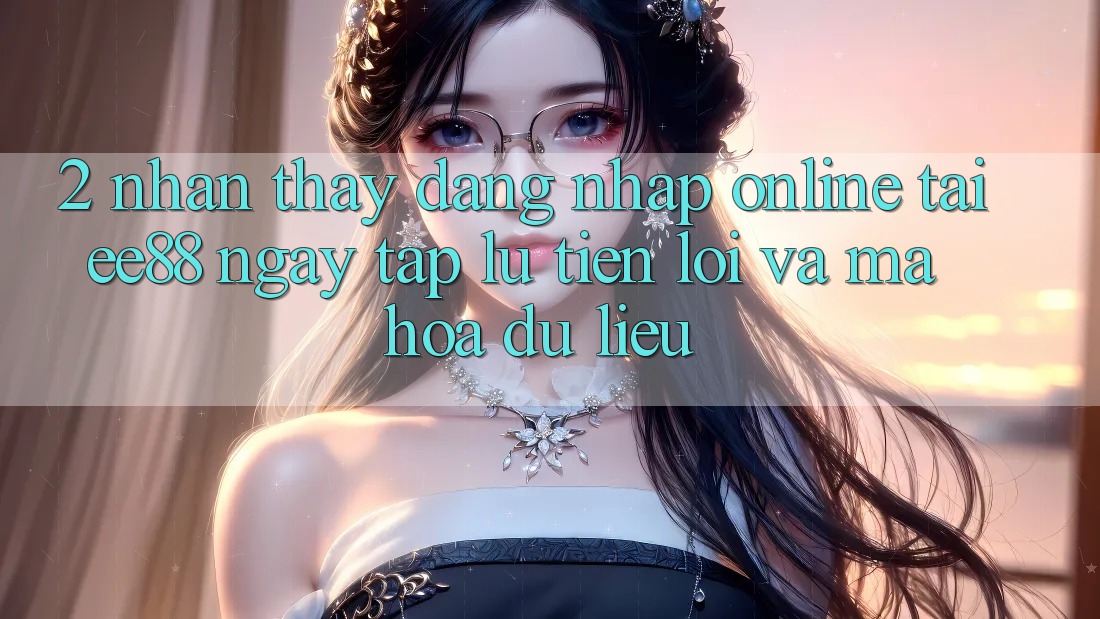2. Nhận thấy Đăng Nhập Online Tại ee88: Ngay tắp lự, Tiện Lợi Và Mã hóa dữ liệu 2. Nhận thấy Đăng Nhập Online Tại ee88: Ngay tắp lự, Tiện Lợi Và Mã hóa dữ liệu