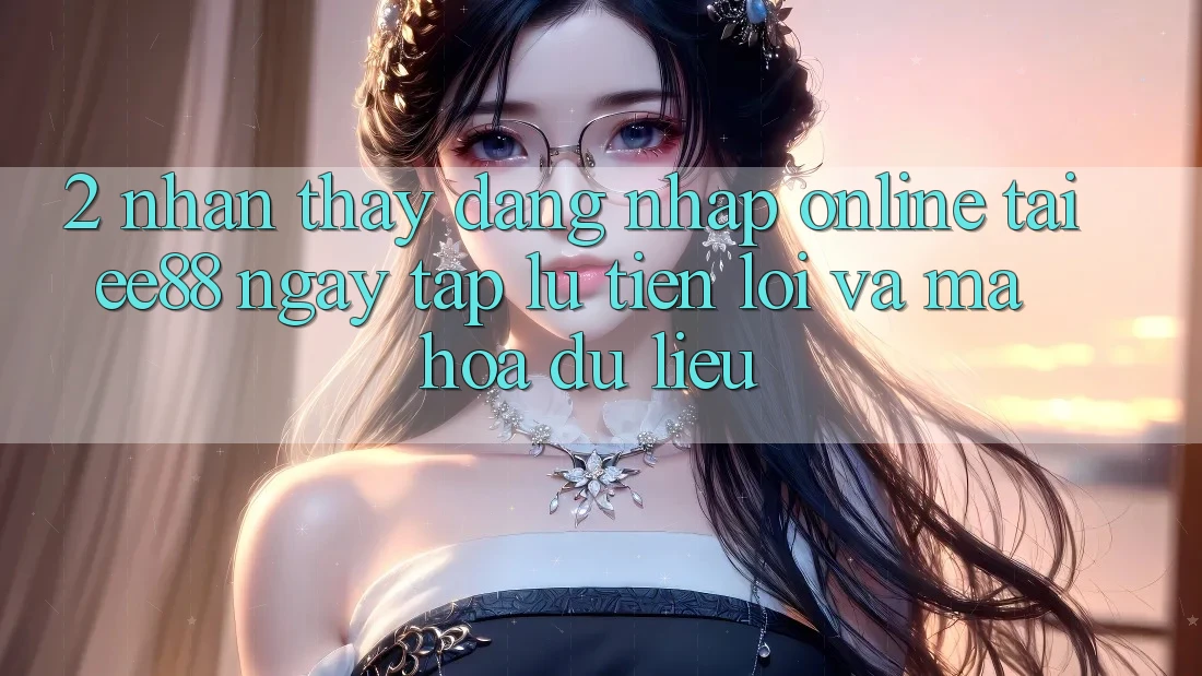 2. Nhận thấy Đăng Nhập Online Tại ee88: Ngay tắp lự, Tiện Lợi Và Mã hóa dữ liệu 2. Nhận thấy Đăng Nhập Online Tại ee88: Ngay tắp lự, Tiện Lợi Và Mã hóa dữ liệu