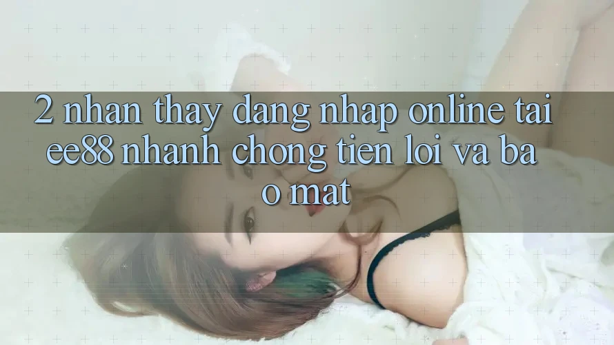 2. Nhận thấy Đăng Nhập Online Tại ee88: Nhanh Chóng, Tiện Lợi Và Bảo Mật 2. Nhận thấy Đăng Nhập Online Tại ee88: Nhanh Chóng, Tiện Lợi Và Bảo Mật