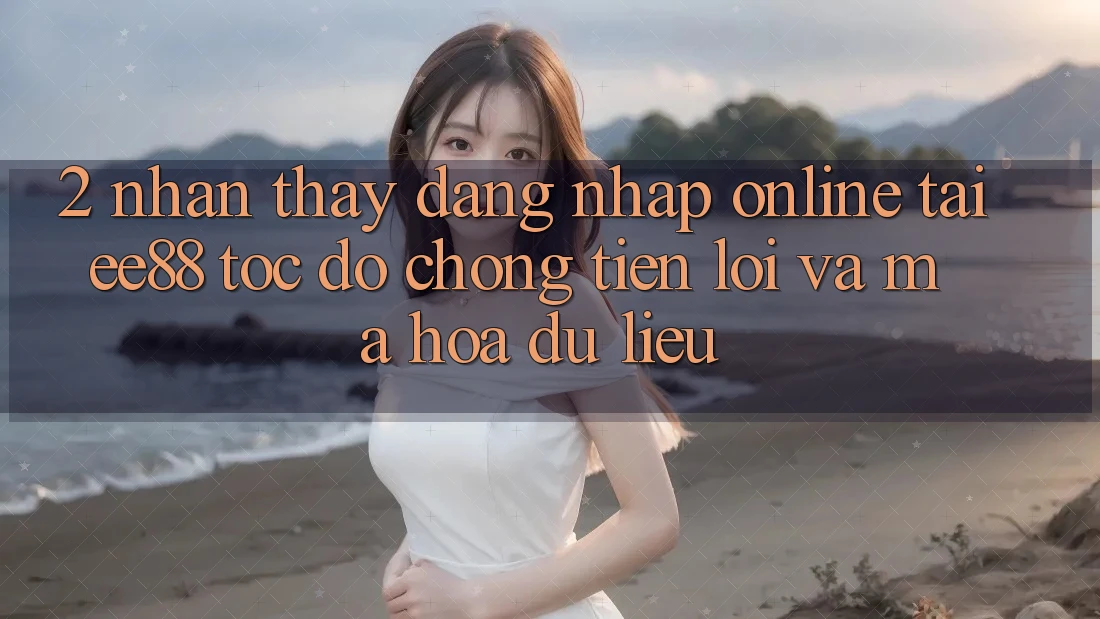 2. Nhận thấy Đăng Nhập Online Tại ee88: Tốc độ Chóng, Tiện Lợi Và Mã hóa dữ liệu 2. Nhận thấy Đăng Nhập Online Tại ee88: Tốc độ Chóng, Tiện Lợi Và Mã hóa dữ liệu