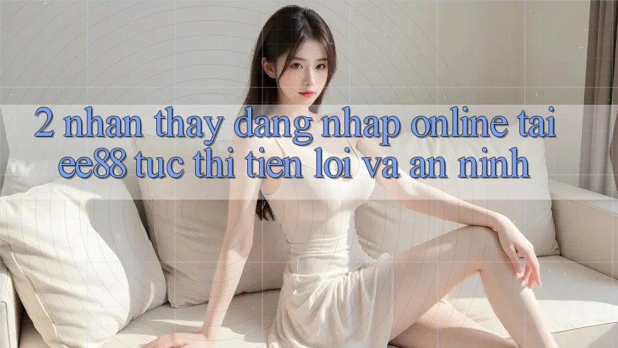 2. Nhận thấy Đăng Nhập Online Tại ee88: Tức thì, Tiện Lợi Và An ninh 2. Nhận thấy Đăng Nhập Online Tại ee88: Tức thì, Tiện Lợi Và An ninh