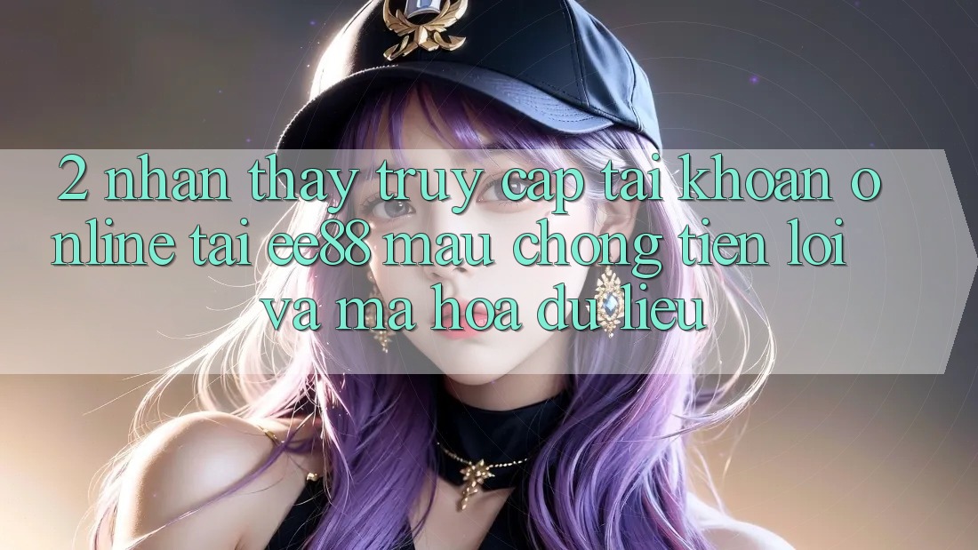 2. Nhận thấy Truy cập tài khoản Online Tại ee88: Mau Chóng, Tiện Lợi Và Mã hóa dữ liệu 2. Nhận thấy Truy cập tài khoản Online Tại ee88: Mau Chóng, Tiện Lợi Và Mã hóa dữ liệu