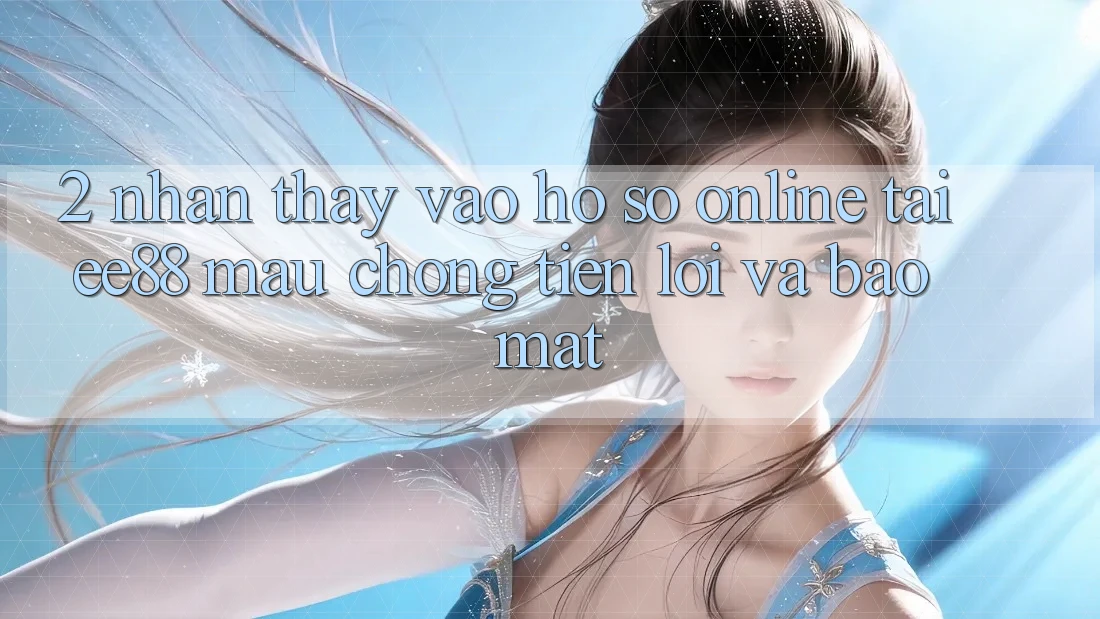 2. Nhận thấy Vào hồ sơ Online Tại ee88: Mau Chóng, Tiện Lợi Và Bảo Mật