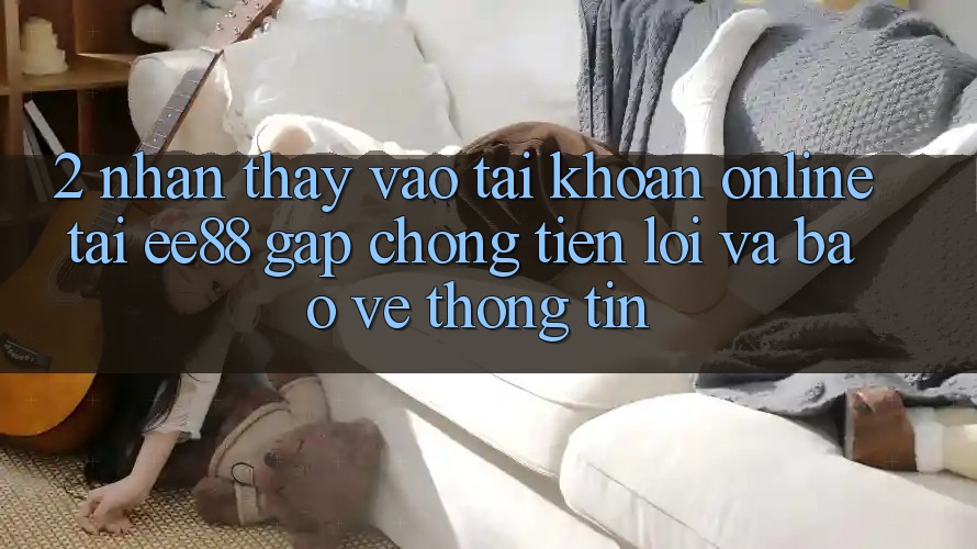 2. Nhận thấy Vào tài khoản Online Tại ee88: Gấp Chóng, Tiện Lợi Và Bảo vệ thông tin 2. Nhận thấy Vào tài khoản Online Tại ee88: Gấp Chóng, Tiện Lợi Và Bảo vệ thông tin