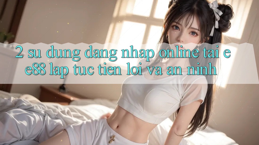 2. Sử dụng Đăng nhập Online Tại ee88: Lập tức, Tiện Lợi Và An ninh 2. Sử dụng Đăng nhập Online Tại ee88: Lập tức, Tiện Lợi Và An ninh