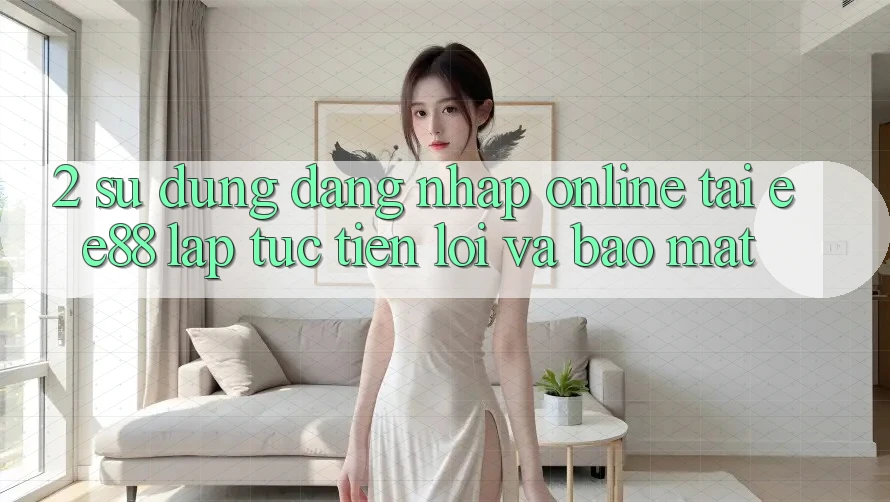 2. Sử dụng Đăng Nhập Online Tại ee88: Lập tức, Tiện Lợi Và Bảo Mật 2. Sử dụng Đăng Nhập Online Tại ee88: Lập tức, Tiện Lợi Và Bảo Mật