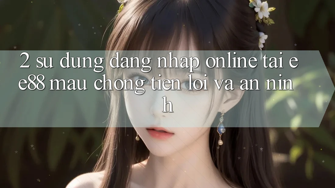 2. Sử dụng Đăng Nhập Online Tại ee88: Mau Chóng, Tiện Lợi Và An ninh