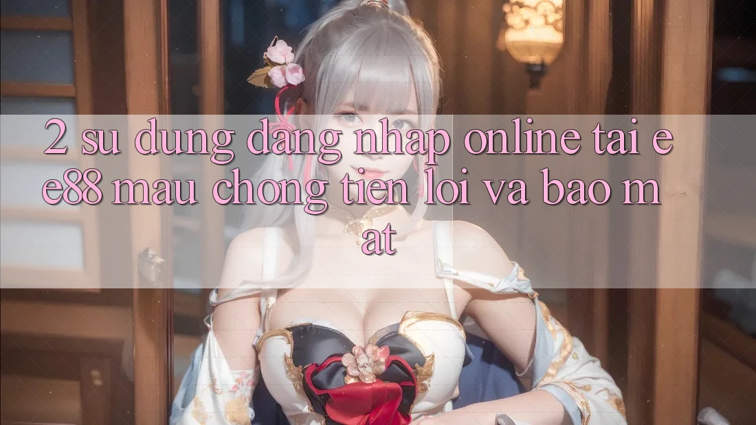 2. Sử dụng Đăng Nhập Online Tại ee88: Mau Chóng, Tiện Lợi Và Bảo Mật 2. Sử dụng Đăng Nhập Online Tại ee88: Mau Chóng, Tiện Lợi Và Bảo Mật
