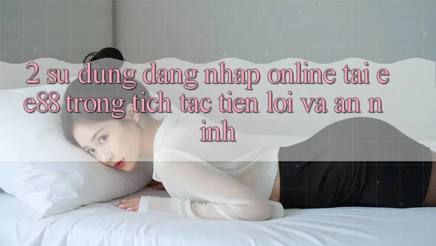 2. Sử dụng Đăng Nhập Online Tại ee88: Trong tích tắc, Tiện Lợi Và An ninh 2. Sử dụng Đăng Nhập Online Tại ee88: Trong tích tắc, Tiện Lợi Và An ninh