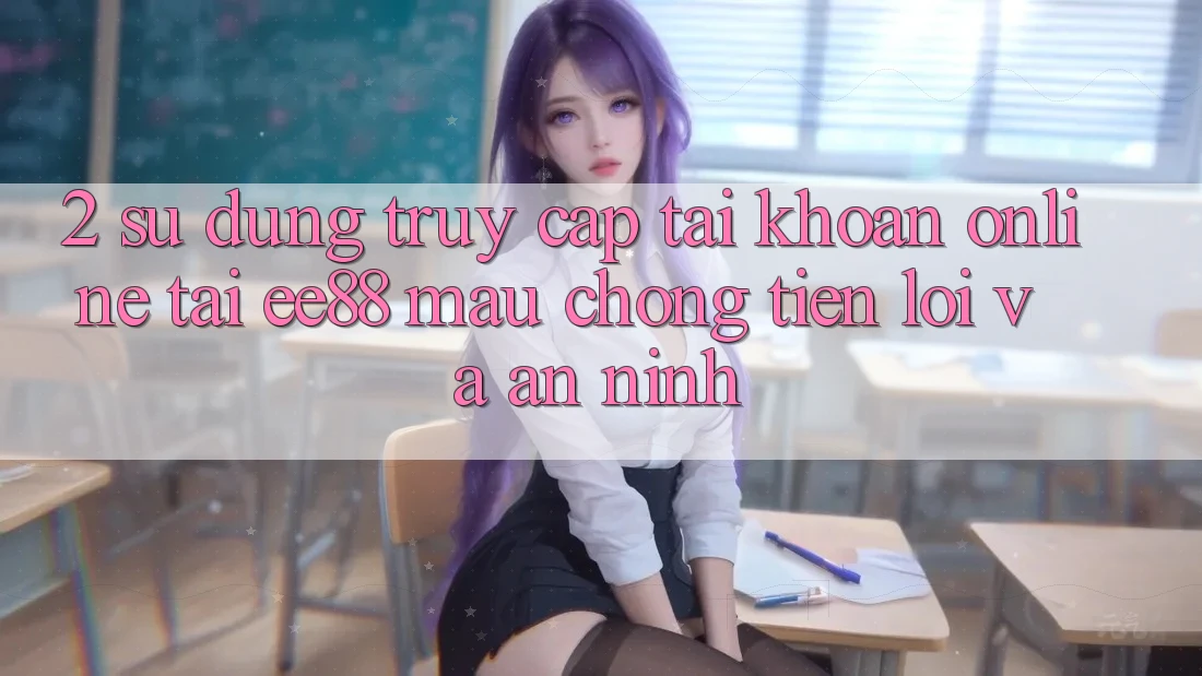 2. Sử dụng Truy cập tài khoản Online Tại ee88: Mau chóng, Tiện Lợi Và An ninh 2. Sử dụng Truy cập tài khoản Online Tại ee88: Mau chóng, Tiện Lợi Và An ninh
