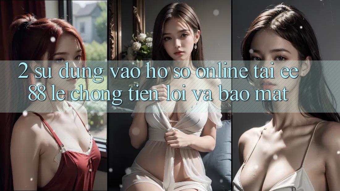 2. Sử dụng Vào hồ sơ Online Tại ee88: Lẹ Chóng, Tiện Lợi Và Bảo Mật 2. Sử dụng Vào hồ sơ Online Tại ee88: Lẹ Chóng, Tiện Lợi Và Bảo Mật