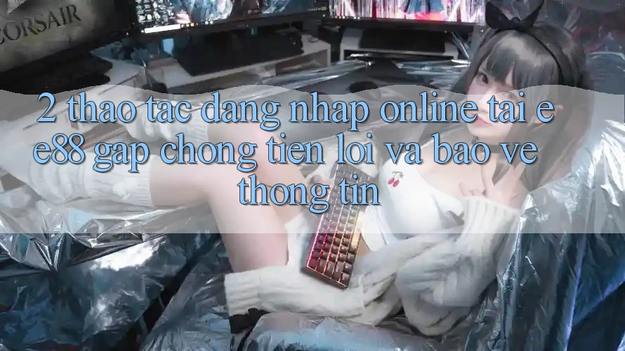 2. Thao tác Đăng Nhập Online Tại ee88: Gấp Chóng, Tiện Lợi Và Bảo vệ thông tin 2. Thao tác Đăng Nhập Online Tại ee88: Gấp Chóng, Tiện Lợi Và Bảo vệ thông tin