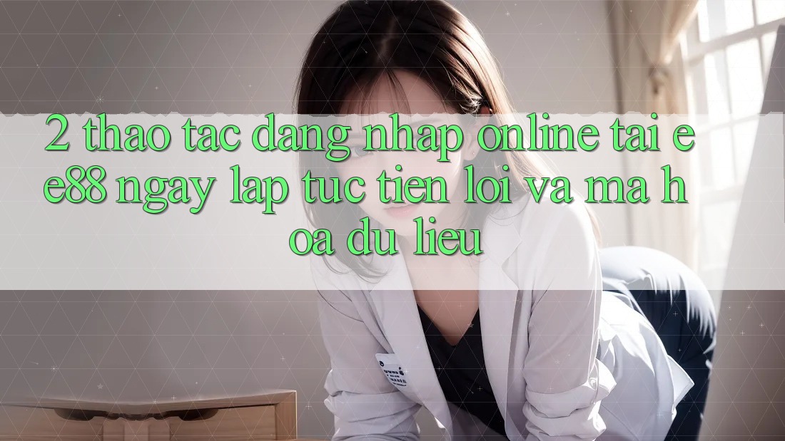 2. Thao tác Đăng Nhập Online Tại ee88: Ngay lập tức, Tiện Lợi Và Mã hóa dữ liệu