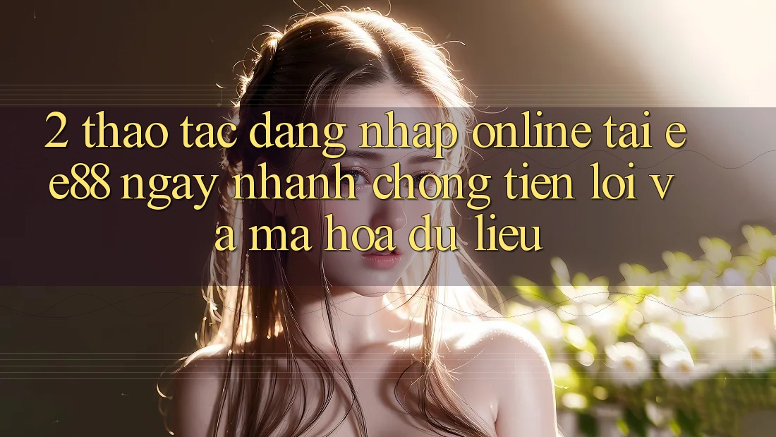 2. Thao tác Đăng Nhập Online Tại ee88: Ngay nhanh chóng, Tiện Lợi Và Mã hóa dữ liệu 2. Thao tác Đăng Nhập Online Tại ee88: Ngay nhanh chóng, Tiện Lợi Và Mã hóa dữ liệu