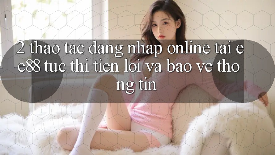 2. Thao tác Đăng Nhập Online Tại ee88: Tức thì, Tiện Lợi Và Bảo vệ thông tin 2. Thao tác Đăng Nhập Online Tại ee88: Tức thì, Tiện Lợi Và Bảo vệ thông tin