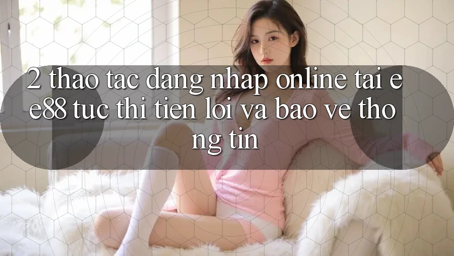 2. Thao tác Đăng Nhập Online Tại ee88: Tức thì, Tiện Lợi Và Bảo vệ thông tin 2. Thao tác Đăng Nhập Online Tại ee88: Tức thì, Tiện Lợi Và Bảo vệ thông tin