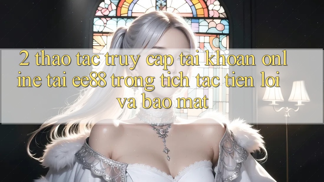 2. Thao tác Truy cập tài khoản Online Tại ee88: Trong tích tắc, Tiện Lợi Và Bảo Mật 2. Thao tác Truy cập tài khoản Online Tại ee88: Trong tích tắc, Tiện Lợi Và Bảo Mật