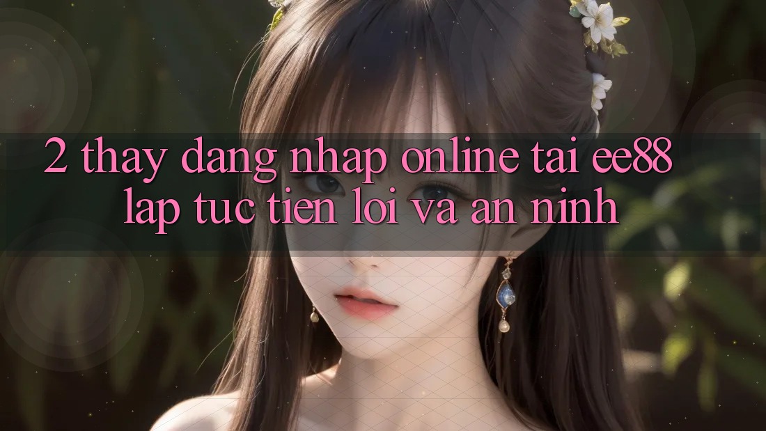 2. Thấy Đăng Nhập Online Tại ee88: Lập tức, Tiện Lợi Và An ninh 2. Thấy Đăng Nhập Online Tại ee88: Lập tức, Tiện Lợi Và An ninh
