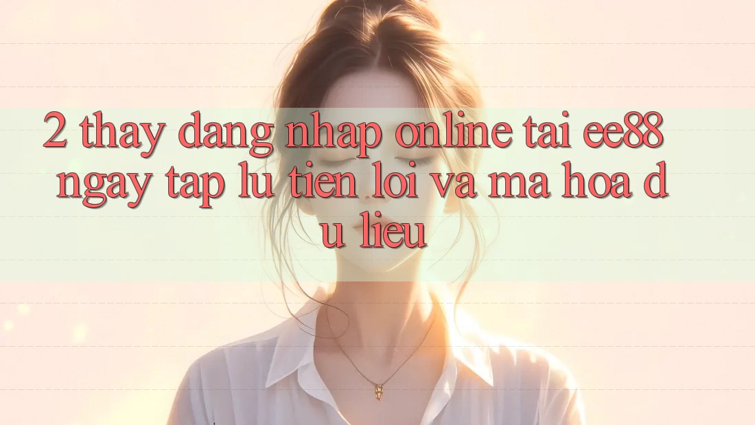 2. Thấy Đăng Nhập Online Tại ee88: Ngay tắp lự, Tiện Lợi Và Mã hóa dữ liệu