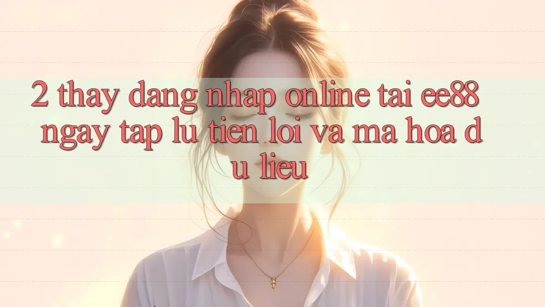 2. Thấy Đăng Nhập Online Tại ee88: Ngay tắp lự, Tiện Lợi Và Mã hóa dữ liệu 2. Thấy Đăng Nhập Online Tại ee88: Ngay tắp lự, Tiện Lợi Và Mã hóa dữ liệu