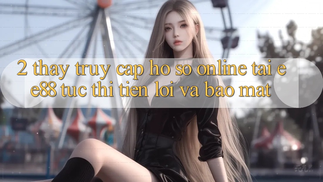2. Thấy Truy cập hồ sơ Online Tại ee88: Tức thì, Tiện Lợi Và Bảo Mật 2. Thấy Truy cập hồ sơ Online Tại ee88: Tức thì, Tiện Lợi Và Bảo Mật