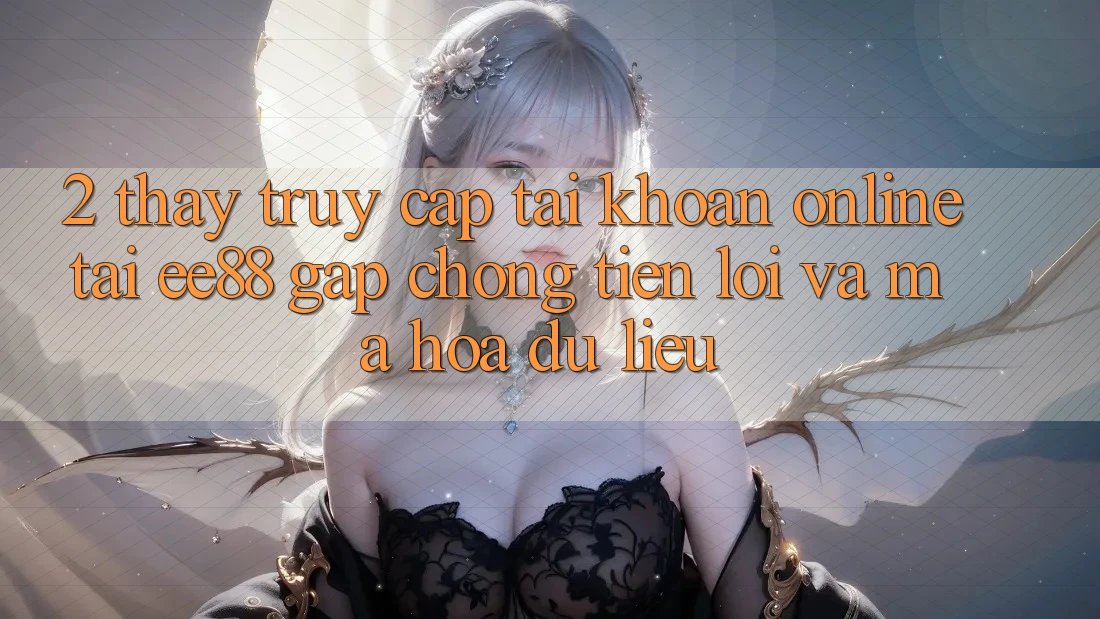 2. Thấy Truy cập tài khoản Online Tại ee88: Gấp Chóng, Tiện Lợi Và Mã hóa dữ liệu 2. Thấy Truy cập tài khoản Online Tại ee88: Gấp Chóng, Tiện Lợi Và Mã hóa dữ liệu
