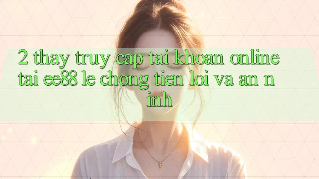2. Thấy Truy cập tài khoản Online Tại ee88: Lẹ Chóng, Tiện Lợi Và An ninh 2. Thấy Truy cập tài khoản Online Tại ee88: Lẹ Chóng, Tiện Lợi Và An ninh