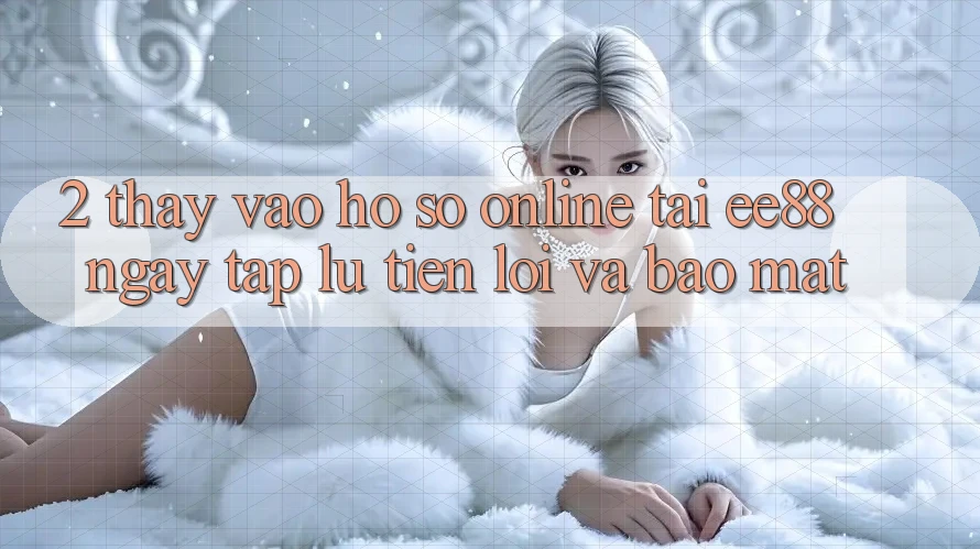 2. Thấy Vào hồ sơ Online Tại ee88: Ngay tắp lự, Tiện Lợi Và Bảo Mật 2. Thấy Vào hồ sơ Online Tại ee88: Ngay tắp lự, Tiện Lợi Và Bảo Mật