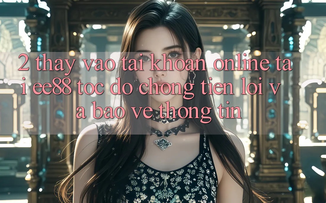 2. Thấy Vào tài khoản Online Tại ee88: Tốc độ Chóng, Tiện Lợi Và Bảo vệ thông tin 2. Thấy Vào tài khoản Online Tại ee88: Tốc độ Chóng, Tiện Lợi Và Bảo vệ thông tin