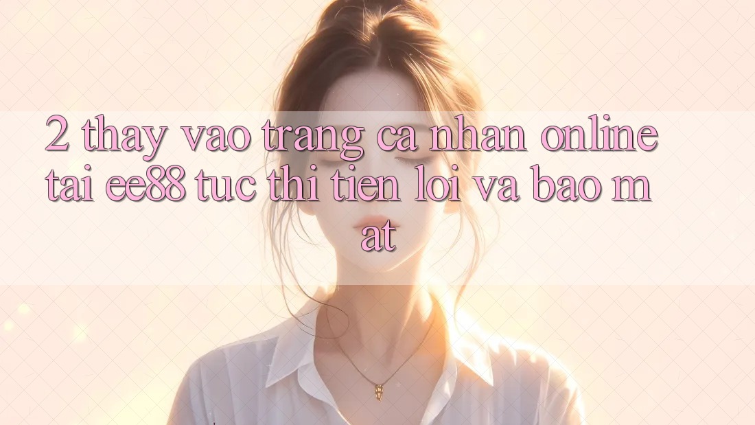 2. Thấy Vào trang cá nhân Online Tại ee88: Tức thì, Tiện Lợi Và Bảo Mật