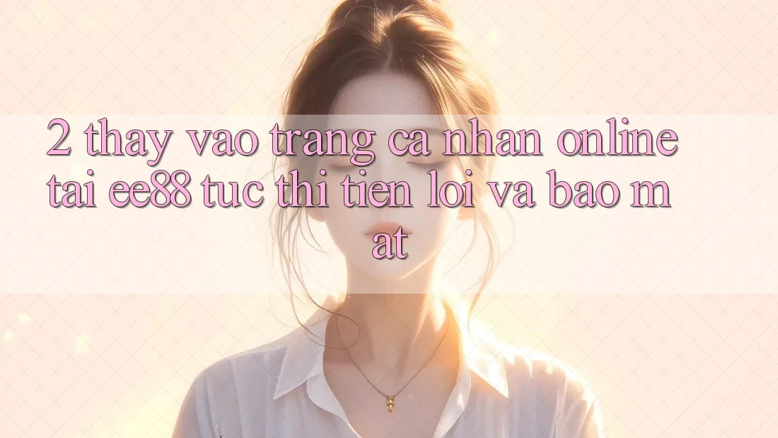 2. Thấy Vào trang cá nhân Online Tại ee88: Tức thì, Tiện Lợi Và Bảo mật 2. Thấy Vào trang cá nhân Online Tại ee88: Tức thì, Tiện Lợi Và Bảo mật