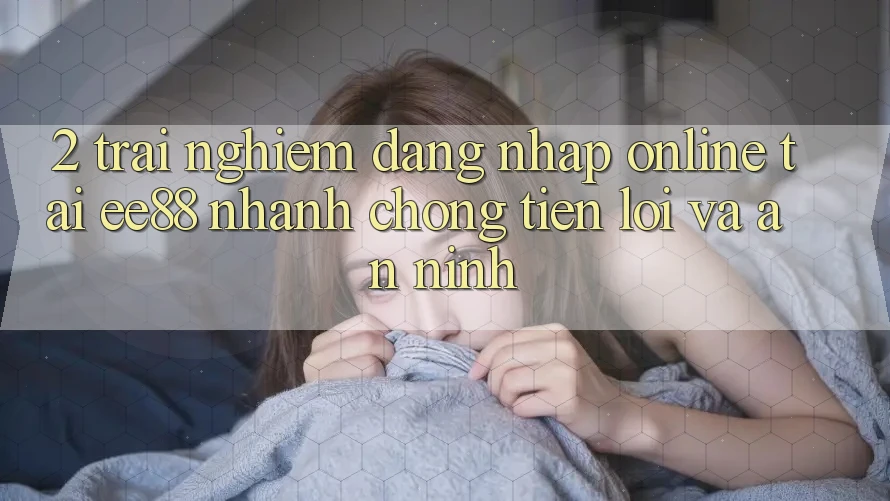 2. Trải Nghiệm Đăng Nhập Online Tại ee88: Nhanh Chóng, Tiện Lợi Và An ninh