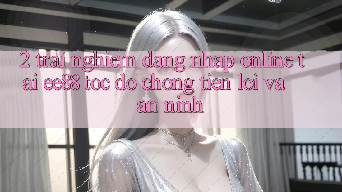 2. Trải Nghiệm Đăng Nhập Online Tại ee88: Tốc độ Chóng, Tiện Lợi Và An ninh 2. Trải Nghiệm Đăng Nhập Online Tại ee88: Tốc độ Chóng, Tiện Lợi Và An ninh
