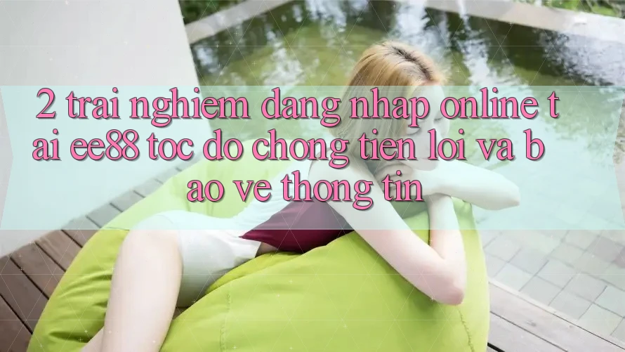 2. Trải nghiệm Đăng Nhập Online Tại ee88: Tốc độ Chóng, Tiện Lợi Và Bảo vệ thông tin 2. Trải nghiệm Đăng Nhập Online Tại ee88: Tốc độ Chóng, Tiện Lợi Và Bảo vệ thông tin