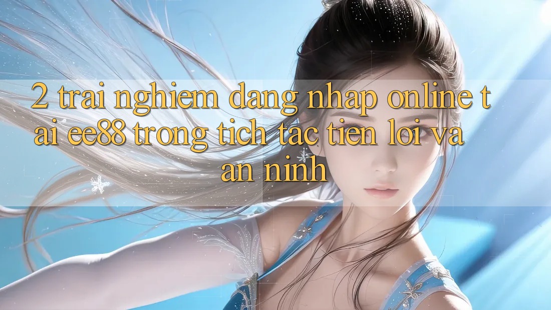 2. Trải nghiệm Đăng Nhập Online Tại ee88: Trong tích tắc, Tiện Lợi Và An ninh 2. Trải nghiệm Đăng Nhập Online Tại ee88: Trong tích tắc, Tiện Lợi Và An ninh