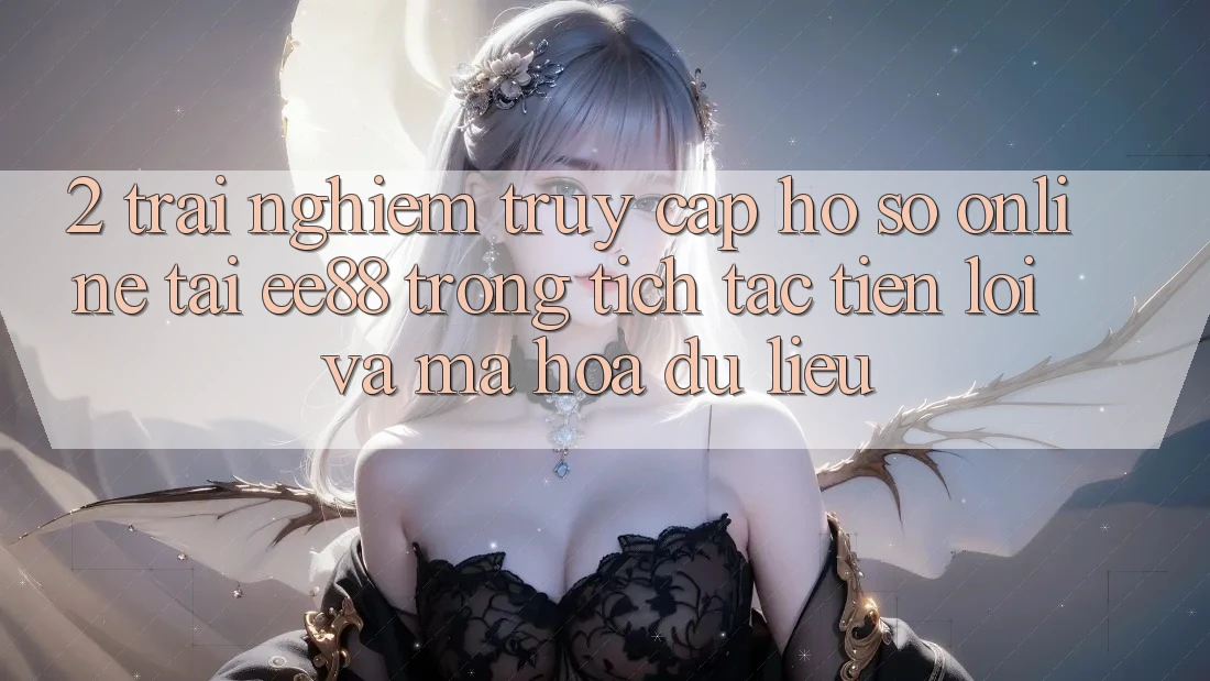 2. Trải Nghiệm Truy cập hồ sơ Online Tại ee88: Trong tích tắc, Tiện Lợi Và Mã hóa dữ liệu 2. Trải Nghiệm Truy cập hồ sơ Online Tại ee88: Trong tích tắc, Tiện Lợi Và Mã hóa dữ liệu