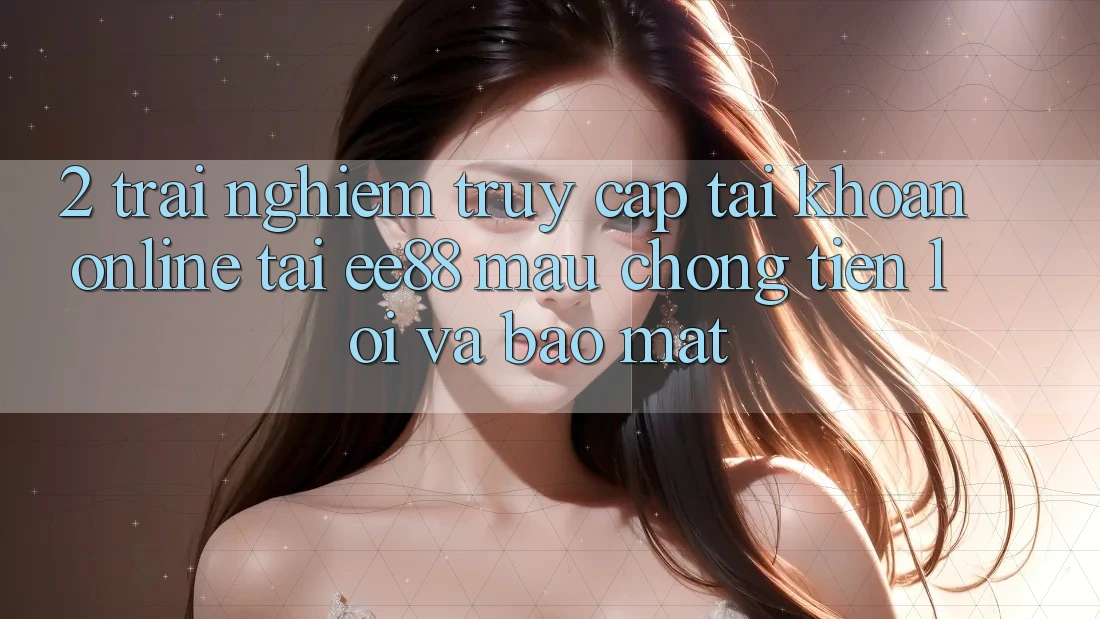 2. Trải Nghiệm Truy cập tài khoản Online Tại ee88: Mau Chóng, Tiện Lợi Và Bảo Mật 2. Trải Nghiệm Truy cập tài khoản Online Tại ee88: Mau Chóng, Tiện Lợi Và Bảo Mật