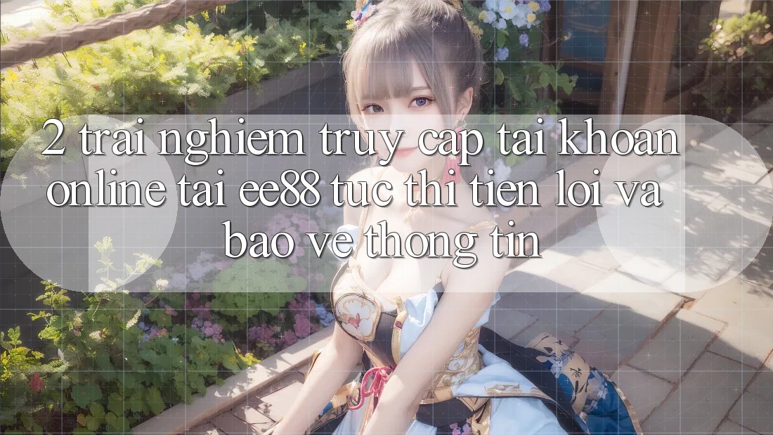 2. Trải Nghiệm Truy cập tài khoản Online Tại ee88: Tức thì, Tiện Lợi Và Bảo vệ thông tin 2. Trải Nghiệm Truy cập tài khoản Online Tại ee88: Tức thì, Tiện Lợi Và Bảo vệ thông tin