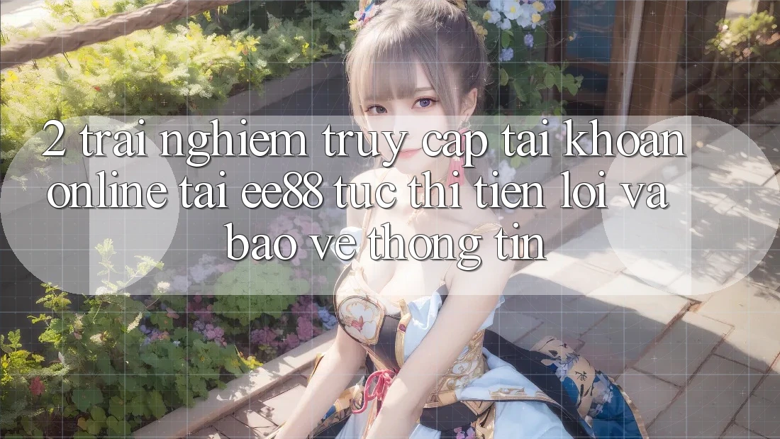2. Trải Nghiệm Truy cập tài khoản Online Tại ee88: Tức thì, Tiện Lợi Và Bảo vệ thông tin 2. Trải Nghiệm Truy cập tài khoản Online Tại ee88: Tức thì, Tiện Lợi Và Bảo vệ thông tin