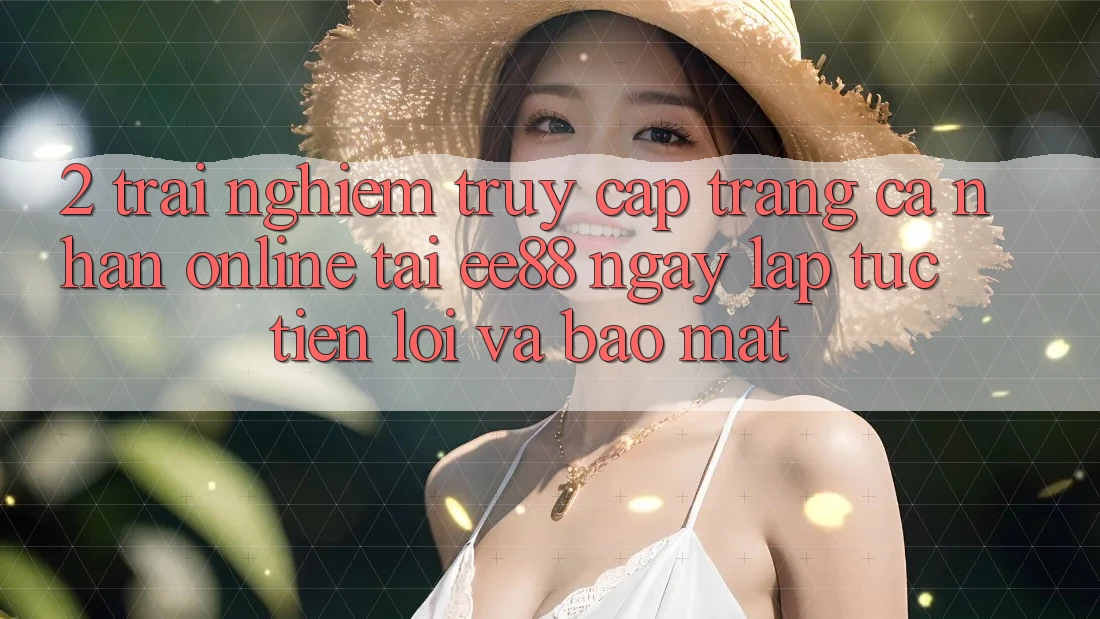 2. Trải Nghiệm Truy cập trang cá nhân Online Tại ee88: Ngay lập tức, Tiện Lợi Và Bảo Mật 2. Trải Nghiệm Truy cập trang cá nhân Online Tại ee88: Ngay lập tức, Tiện Lợi Và Bảo Mật