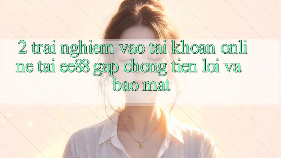 2. Trải Nghiệm Vào tài khoản Online Tại ee88: Gấp chóng, Tiện Lợi Và Bảo Mật 2. Trải Nghiệm Vào tài khoản Online Tại ee88: Gấp chóng, Tiện Lợi Và Bảo Mật