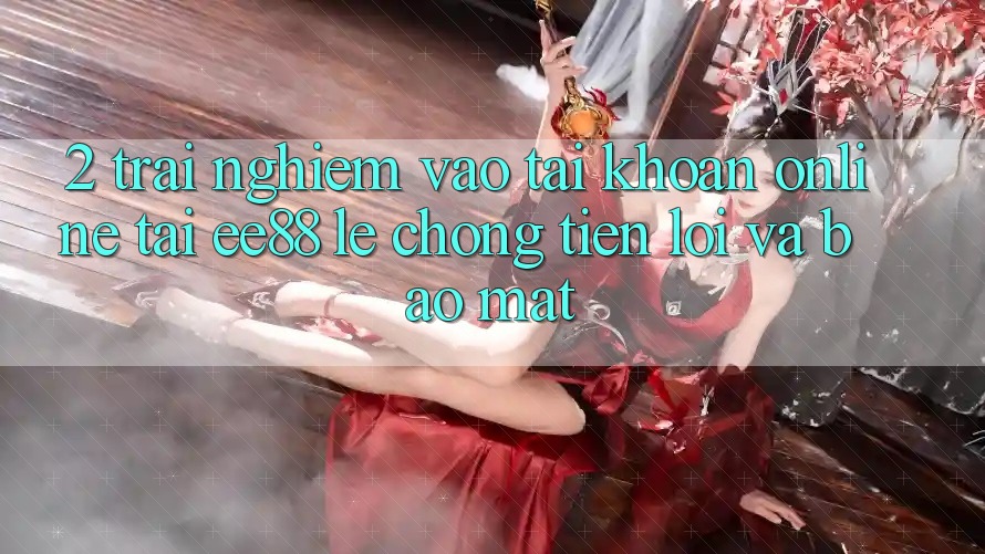 2. Trải Nghiệm Vào tài khoản Online Tại ee88: Lẹ Chóng, Tiện Lợi Và Bảo Mật 2. Trải Nghiệm Vào tài khoản Online Tại ee88: Lẹ Chóng, Tiện Lợi Và Bảo Mật