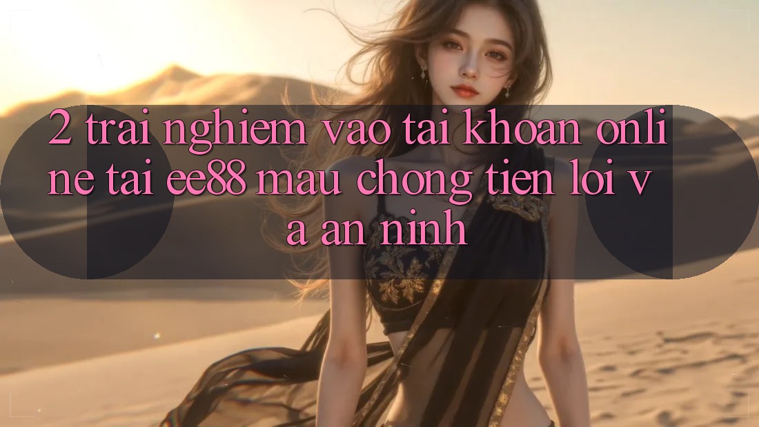 2. Trải Nghiệm Vào tài khoản Online Tại ee88: Mau Chóng, Tiện Lợi Và An ninh 2. Trải Nghiệm Vào tài khoản Online Tại ee88: Mau Chóng, Tiện Lợi Và An ninh