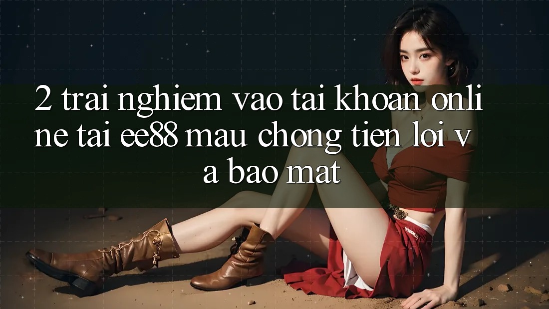 2. Trải Nghiệm Vào tài khoản Online Tại ee88: Mau Chóng, Tiện Lợi Và Bảo Mật 2. Trải Nghiệm Vào tài khoản Online Tại ee88: Mau Chóng, Tiện Lợi Và Bảo Mật