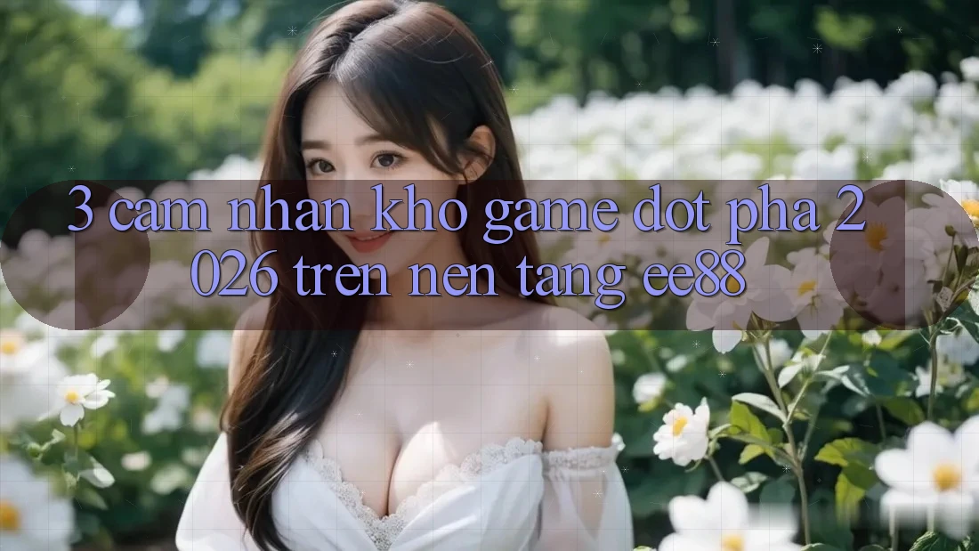 3. Cảm nhận Kho Game Đột Phá 2026 Trên Nền Tảng ee88 3. Cảm nhận Kho Game Đột Phá 2026 Trên Nền Tảng ee88