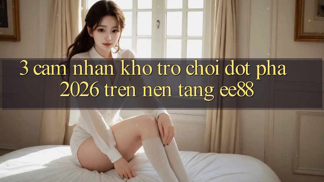 3. Cảm nhận Kho Trò chơi Đột Phá 2026 Trên Nền Tảng ee88 3. Cảm nhận Kho Trò chơi Đột Phá 2026 Trên Nền Tảng ee88