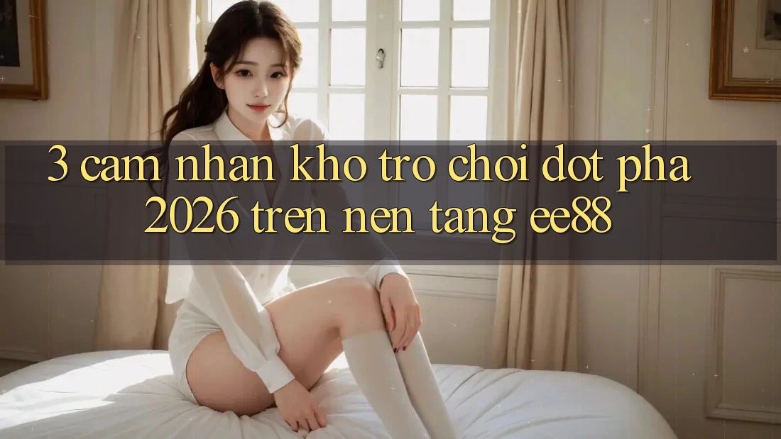 3. Cảm nhận Kho Trò chơi Đột Phá 2026 Trên Nền Tảng ee88 3. Cảm nhận Kho Trò chơi Đột Phá 2026 Trên Nền Tảng ee88