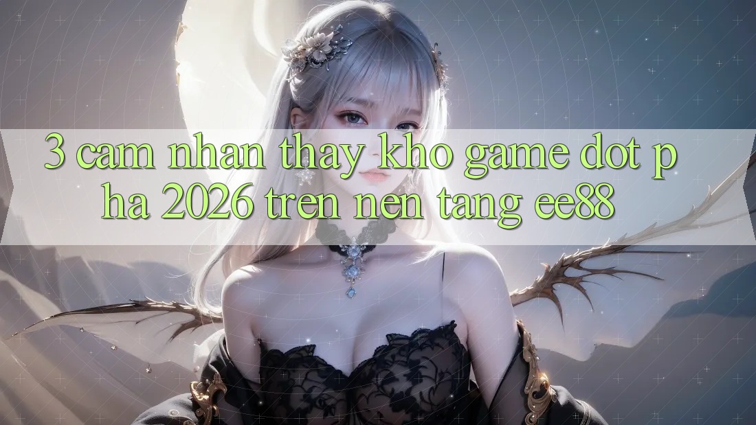 3. Cảm nhận thấy Kho Game Đột Phá 2026 Trên Nền Tảng ee88 3. Cảm nhận thấy Kho Game Đột Phá 2026 Trên Nền Tảng ee88
