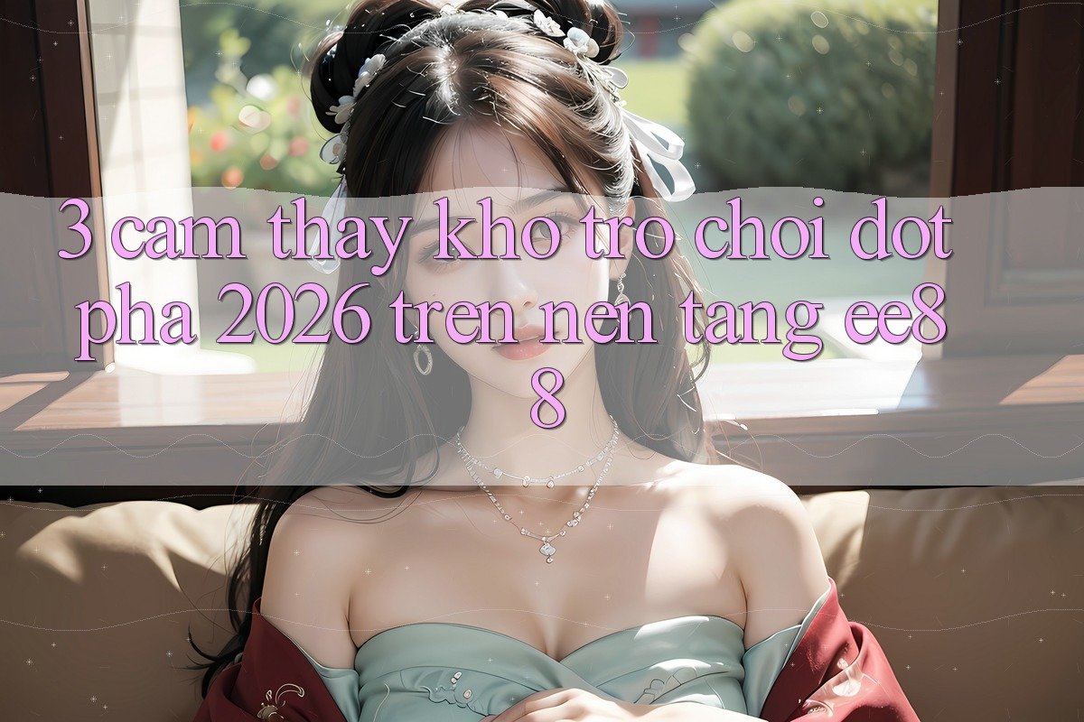 3. Cảm thấy Kho Trò chơi Đột Phá 2026 Trên Nền Tảng ee88 3. Cảm thấy Kho Trò chơi Đột Phá 2026 Trên Nền Tảng ee88