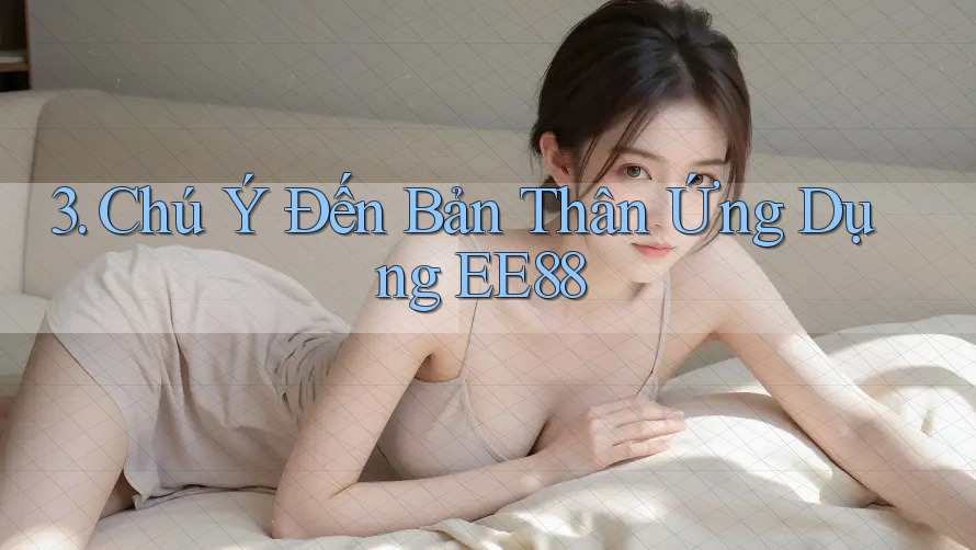3. Chú Ý Đến Bản Thân Ứng Dụng EE88 3. Chú Ý Đến Bản Thân Ứng Dụng EE88